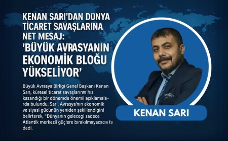 KENAN SARI'DAN DÜNYA TİCARET SAVAŞLARINA NET MESAJ: "BÜYÜK AVRASYANIN EKONOMİK BLOĞU YÜKSELİYOR